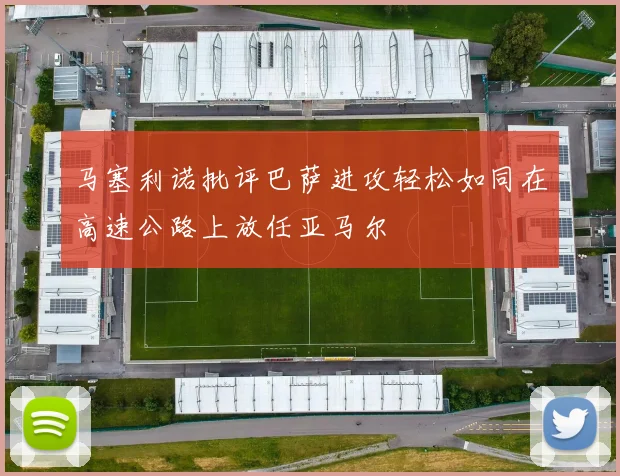 马塞利诺批评巴萨进攻轻松如同在高速公路上放任亚马尔