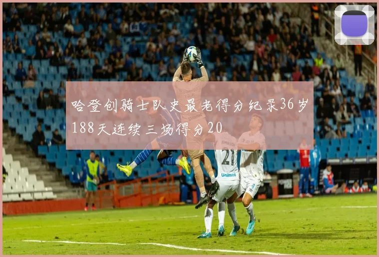 哈登创骑士队史最老得分纪录36岁188天连续三场得分20