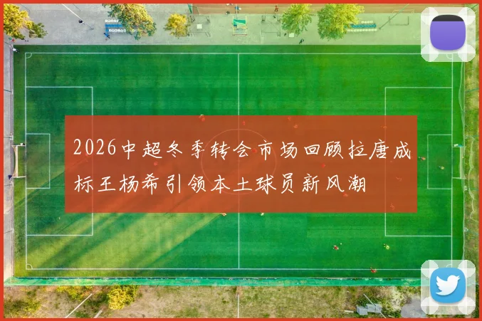 2026中超冬季转会市场回顾拉唐成标王杨希引领本土球员新风潮