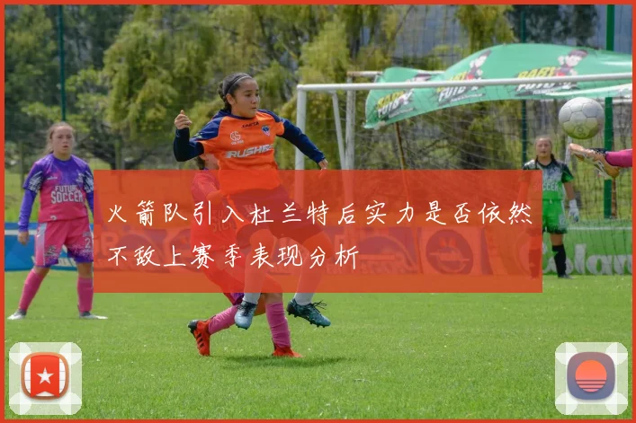 火箭队引入杜兰特后实力是否依然不敌上赛季表现分析
