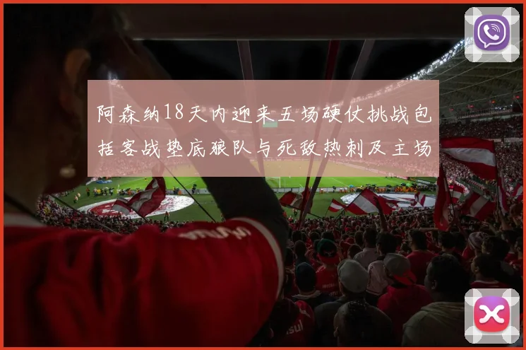 阿森纳18天内迎来五场硬仗挑战包括客战垫底狼队与死敌热刺及主场对阵车子